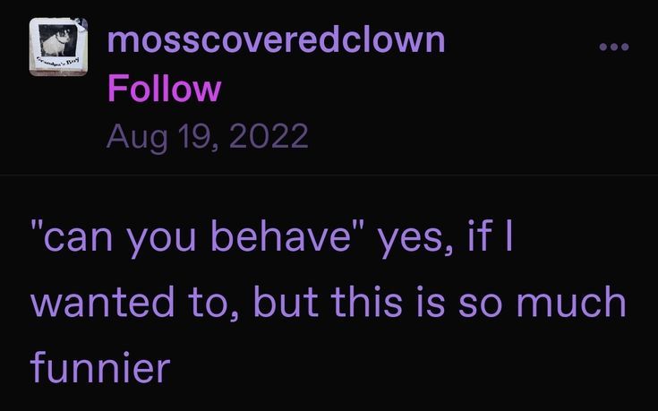 A tumblr blog post by the user: mosscoveredclown. The text reads: 'can you behave' yes, if i wanted to, but this is so much funnier.